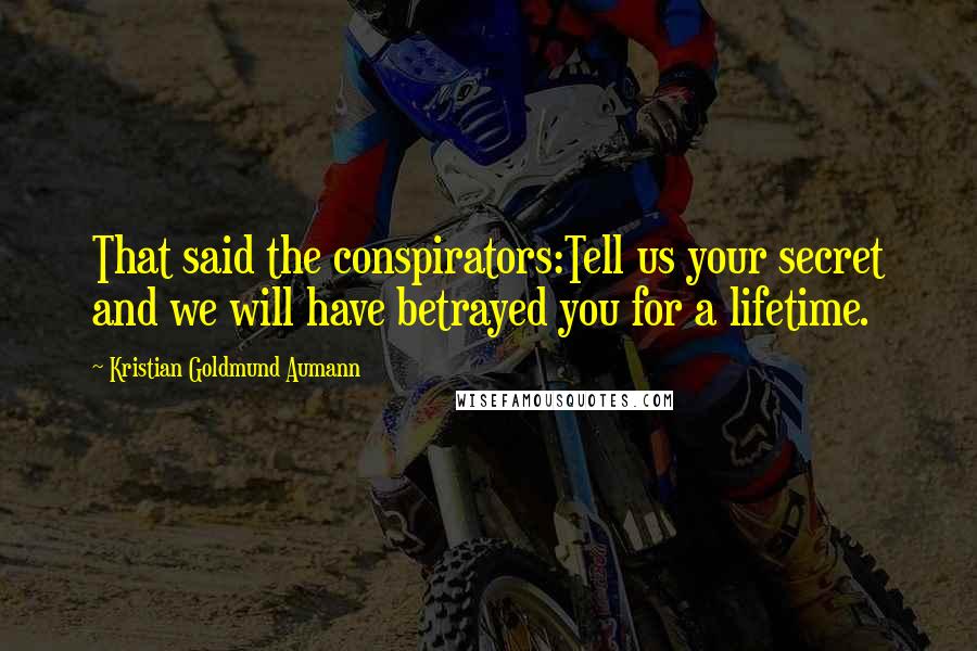 Kristian Goldmund Aumann Quotes: That said the conspirators:Tell us your secret and we will have betrayed you for a lifetime.