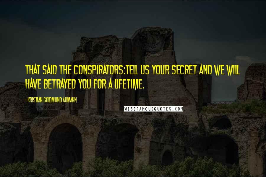 Kristian Goldmund Aumann Quotes: That said the conspirators:Tell us your secret and we will have betrayed you for a lifetime.