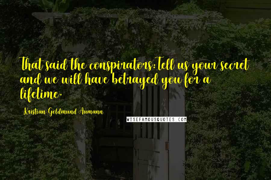 Kristian Goldmund Aumann Quotes: That said the conspirators:Tell us your secret and we will have betrayed you for a lifetime.