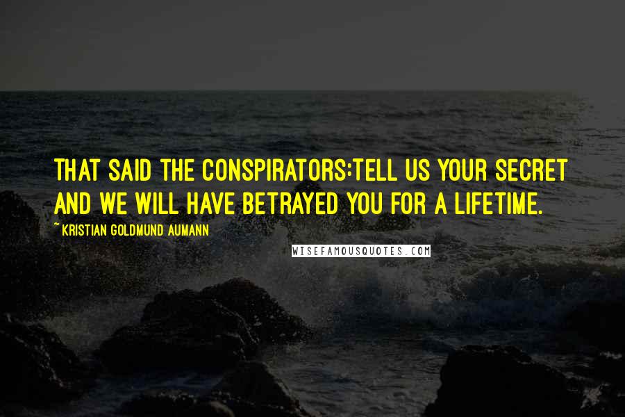 Kristian Goldmund Aumann Quotes: That said the conspirators:Tell us your secret and we will have betrayed you for a lifetime.