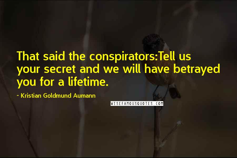 Kristian Goldmund Aumann Quotes: That said the conspirators:Tell us your secret and we will have betrayed you for a lifetime.