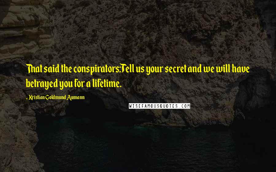 Kristian Goldmund Aumann Quotes: That said the conspirators:Tell us your secret and we will have betrayed you for a lifetime.