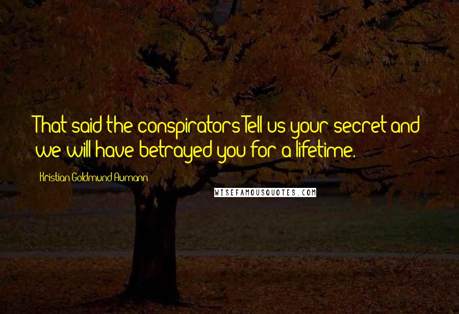 Kristian Goldmund Aumann Quotes: That said the conspirators:Tell us your secret and we will have betrayed you for a lifetime.