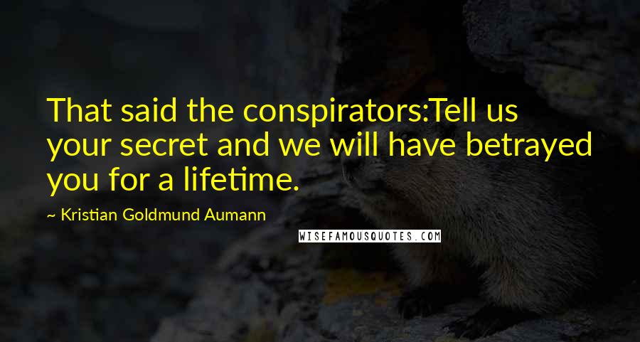 Kristian Goldmund Aumann Quotes: That said the conspirators:Tell us your secret and we will have betrayed you for a lifetime.