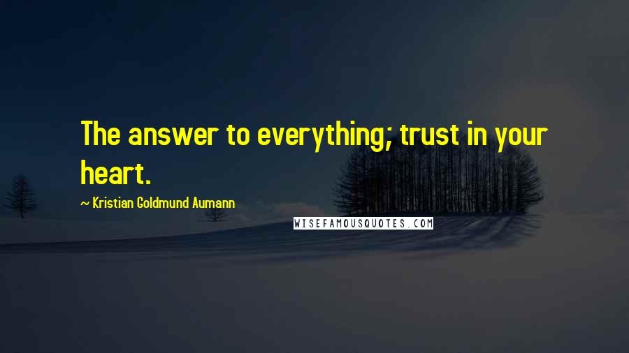 Kristian Goldmund Aumann Quotes: The answer to everything; trust in your heart.