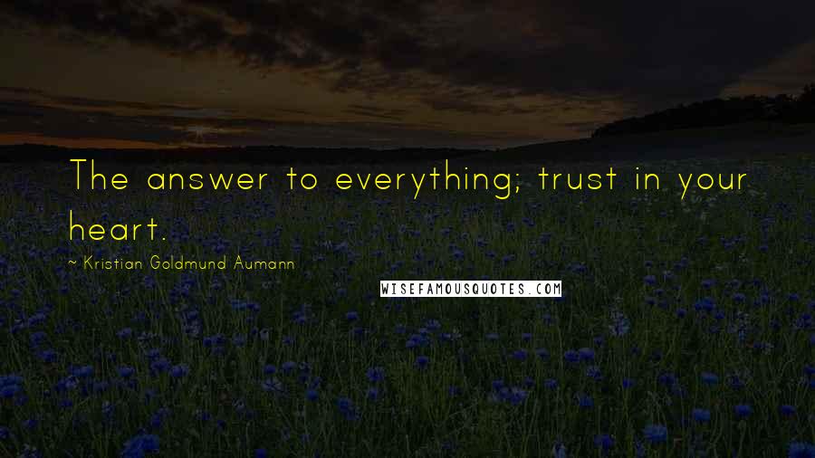 Kristian Goldmund Aumann Quotes: The answer to everything; trust in your heart.