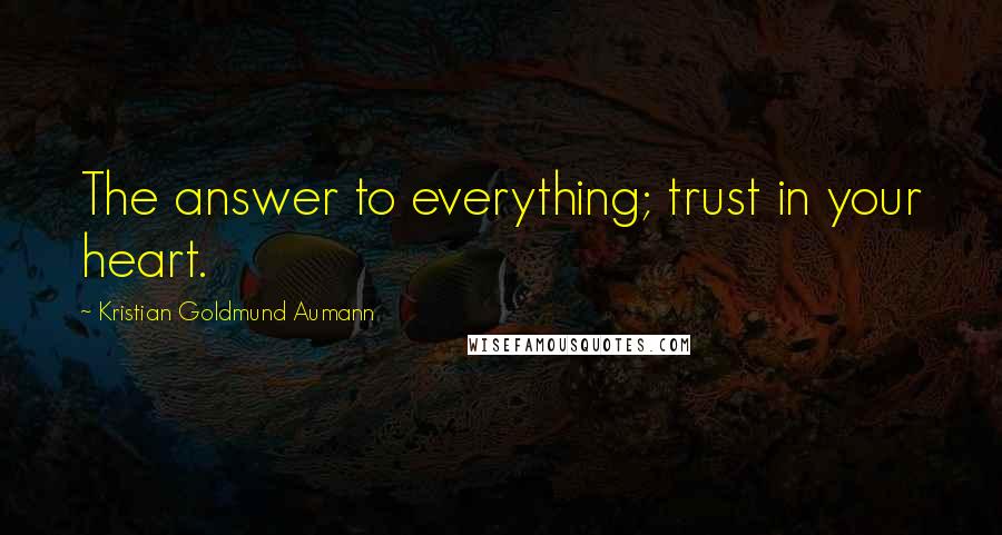 Kristian Goldmund Aumann Quotes: The answer to everything; trust in your heart.