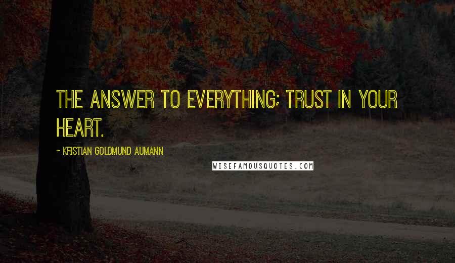 Kristian Goldmund Aumann Quotes: The answer to everything; trust in your heart.