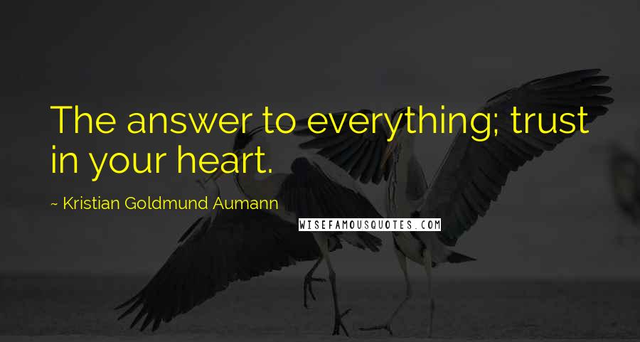 Kristian Goldmund Aumann Quotes: The answer to everything; trust in your heart.