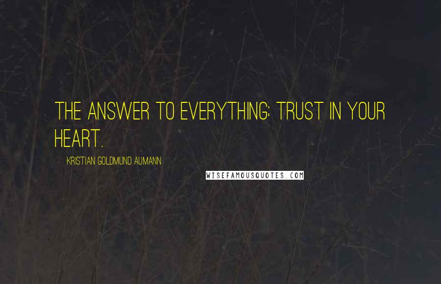 Kristian Goldmund Aumann Quotes: The answer to everything; trust in your heart.