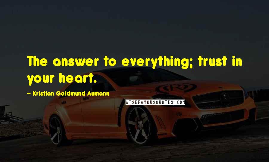Kristian Goldmund Aumann Quotes: The answer to everything; trust in your heart.