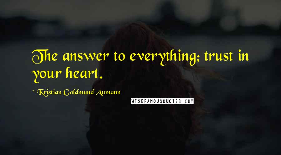 Kristian Goldmund Aumann Quotes: The answer to everything; trust in your heart.