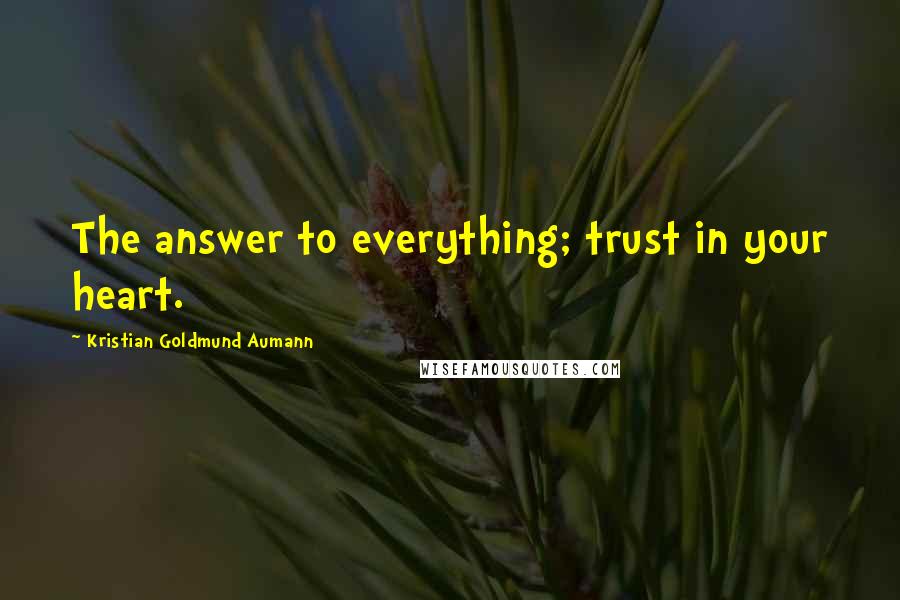 Kristian Goldmund Aumann Quotes: The answer to everything; trust in your heart.