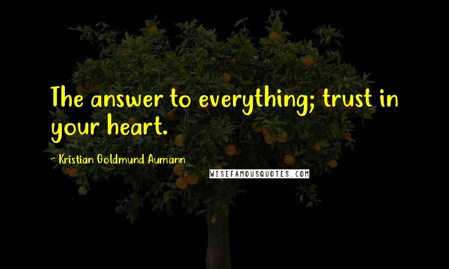 Kristian Goldmund Aumann Quotes: The answer to everything; trust in your heart.