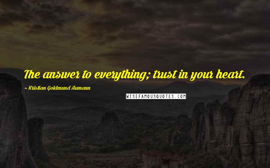 Kristian Goldmund Aumann Quotes: The answer to everything; trust in your heart.