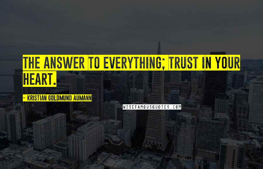 Kristian Goldmund Aumann Quotes: The answer to everything; trust in your heart.