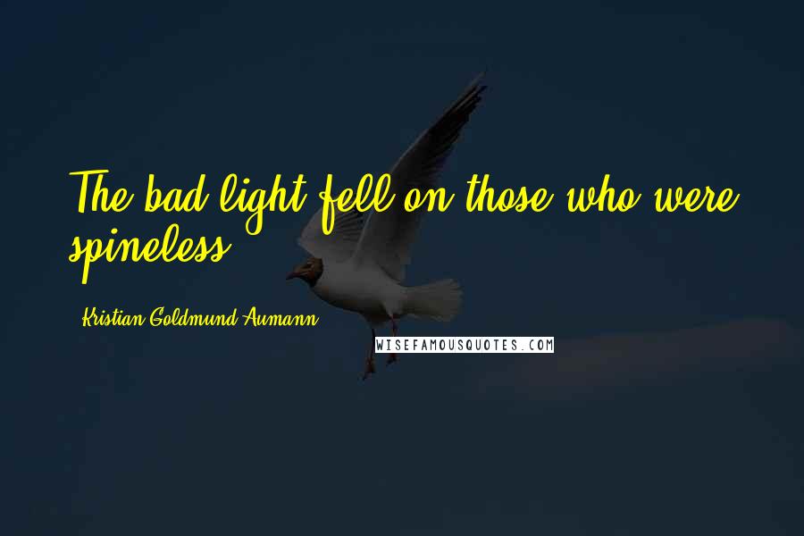 Kristian Goldmund Aumann Quotes: The bad light fell on those who were spineless.