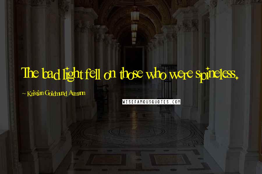 Kristian Goldmund Aumann Quotes: The bad light fell on those who were spineless.