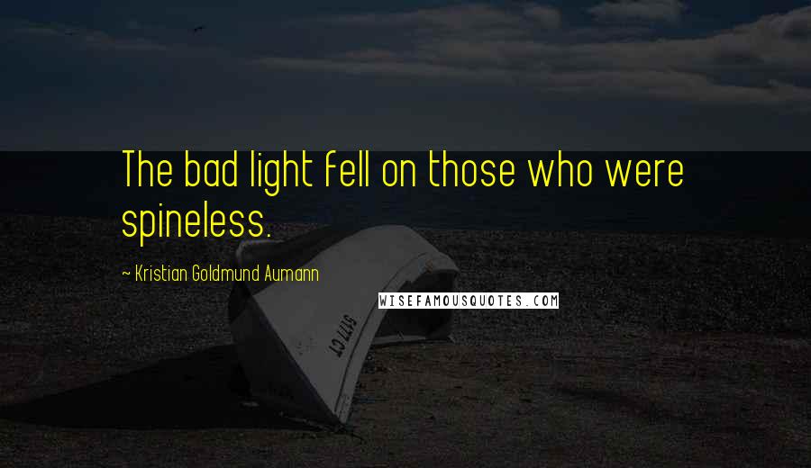 Kristian Goldmund Aumann Quotes: The bad light fell on those who were spineless.