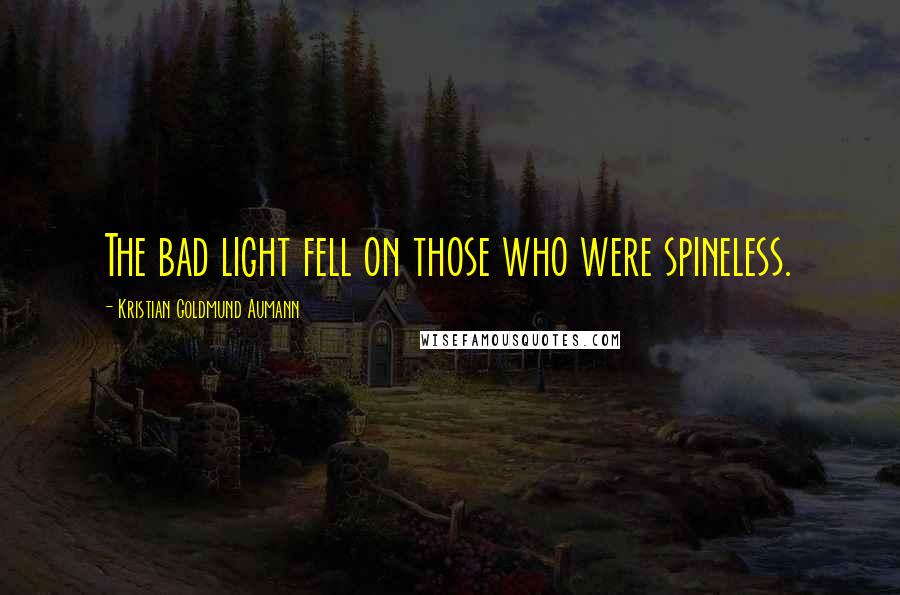 Kristian Goldmund Aumann Quotes: The bad light fell on those who were spineless.