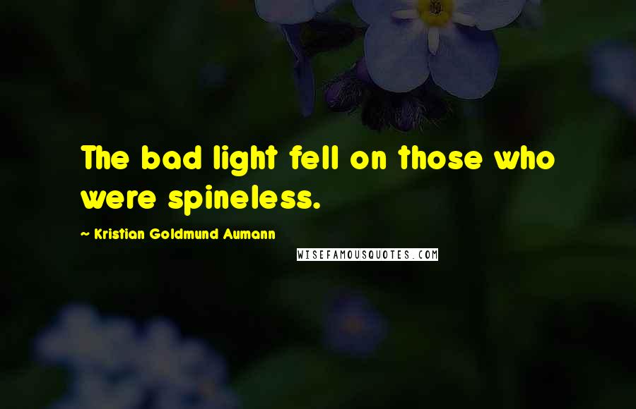 Kristian Goldmund Aumann Quotes: The bad light fell on those who were spineless.