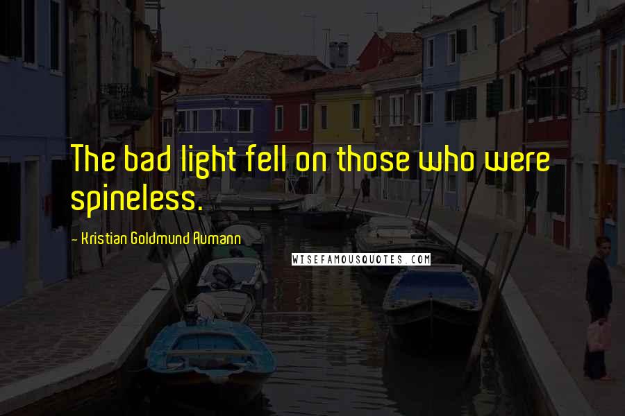 Kristian Goldmund Aumann Quotes: The bad light fell on those who were spineless.