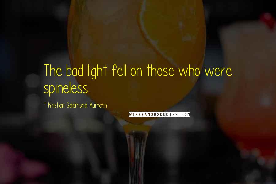 Kristian Goldmund Aumann Quotes: The bad light fell on those who were spineless.