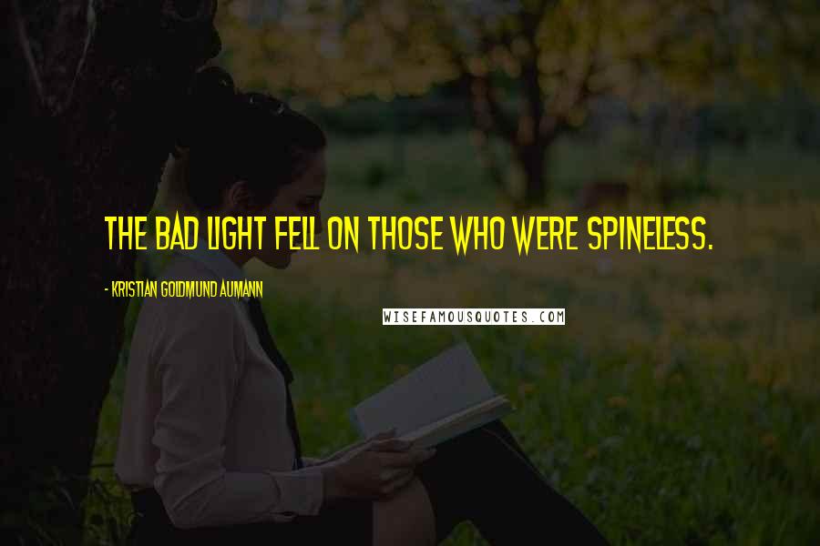 Kristian Goldmund Aumann Quotes: The bad light fell on those who were spineless.