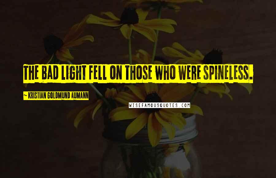 Kristian Goldmund Aumann Quotes: The bad light fell on those who were spineless.