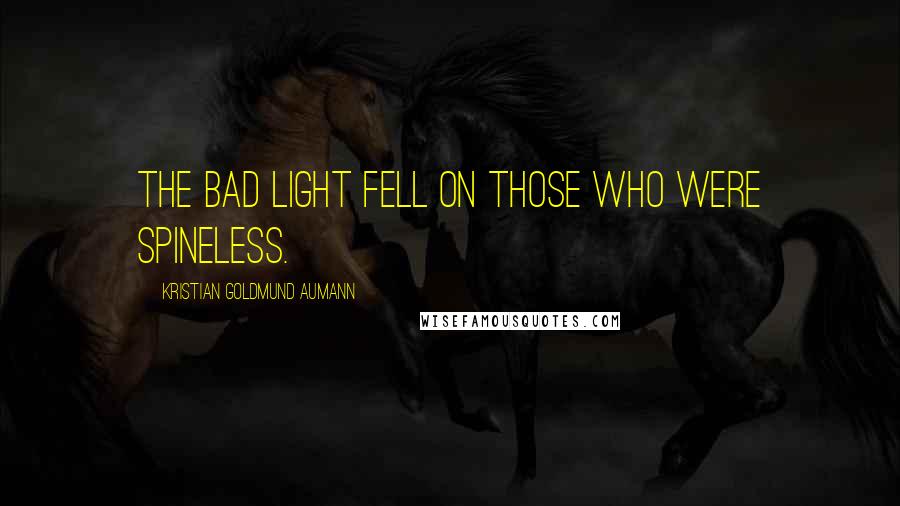 Kristian Goldmund Aumann Quotes: The bad light fell on those who were spineless.