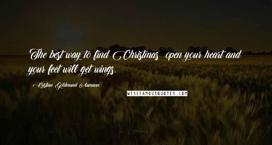 Kristian Goldmund Aumann Quotes: The best way to find Christmas; open your heart and your feet will get wings.
