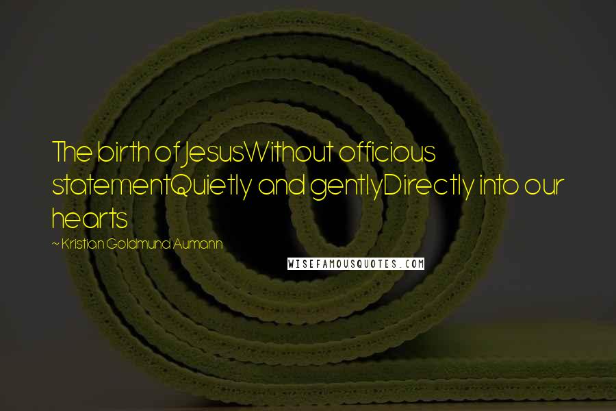 Kristian Goldmund Aumann Quotes: The birth of JesusWithout officious statementQuietly and gentlyDirectly into our hearts