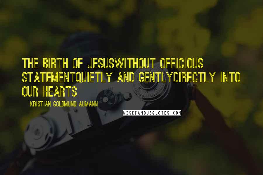 Kristian Goldmund Aumann Quotes: The birth of JesusWithout officious statementQuietly and gentlyDirectly into our hearts