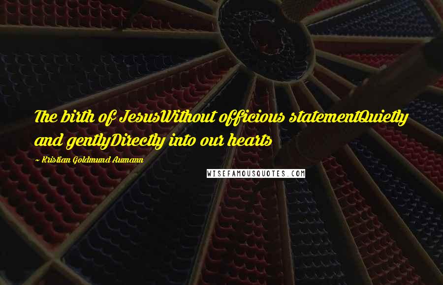 Kristian Goldmund Aumann Quotes: The birth of JesusWithout officious statementQuietly and gentlyDirectly into our hearts