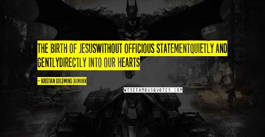 Kristian Goldmund Aumann Quotes: The birth of JesusWithout officious statementQuietly and gentlyDirectly into our hearts