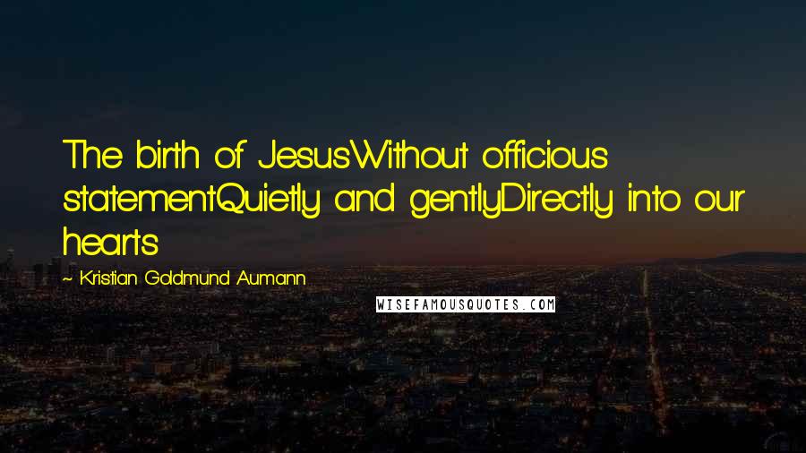 Kristian Goldmund Aumann Quotes: The birth of JesusWithout officious statementQuietly and gentlyDirectly into our hearts