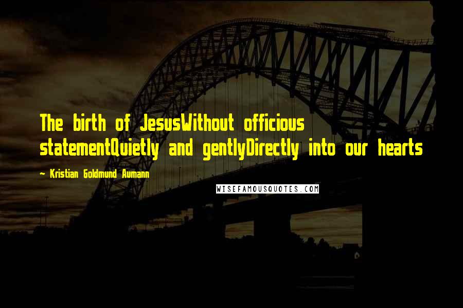 Kristian Goldmund Aumann Quotes: The birth of JesusWithout officious statementQuietly and gentlyDirectly into our hearts