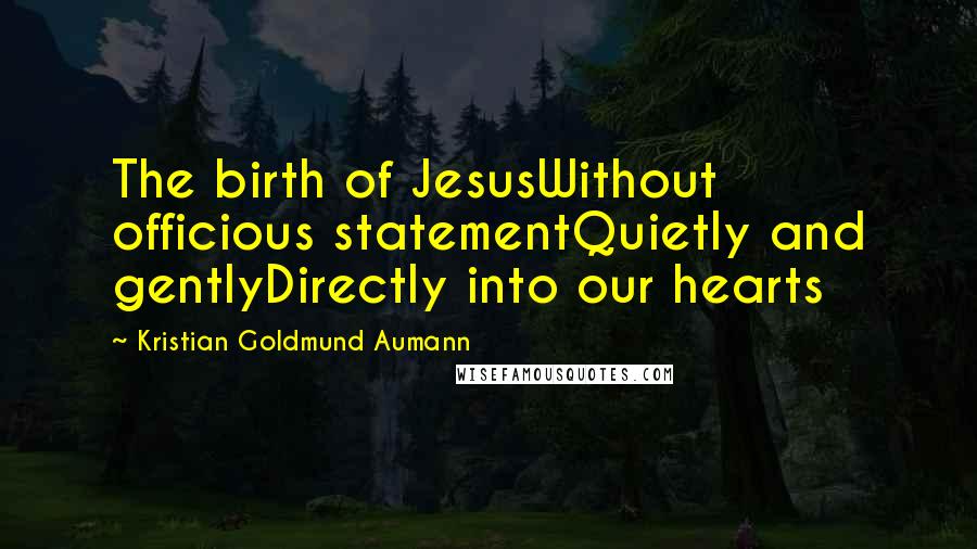 Kristian Goldmund Aumann Quotes: The birth of JesusWithout officious statementQuietly and gentlyDirectly into our hearts