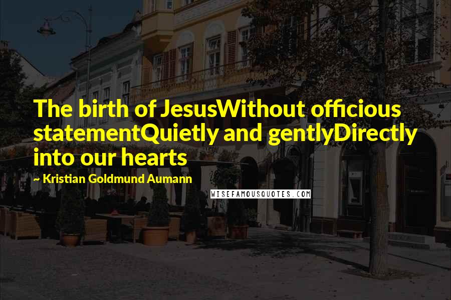 Kristian Goldmund Aumann Quotes: The birth of JesusWithout officious statementQuietly and gentlyDirectly into our hearts