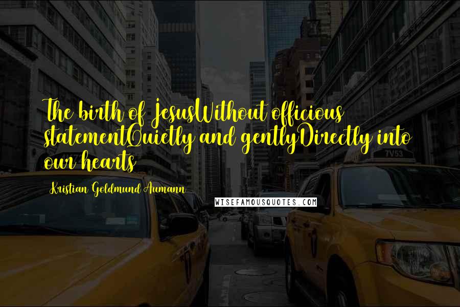 Kristian Goldmund Aumann Quotes: The birth of JesusWithout officious statementQuietly and gentlyDirectly into our hearts