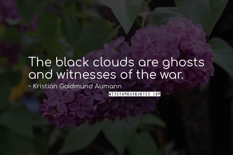 Kristian Goldmund Aumann Quotes: The black clouds are ghosts and witnesses of the war.