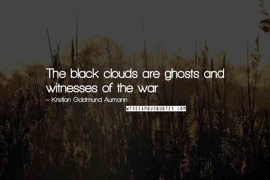 Kristian Goldmund Aumann Quotes: The black clouds are ghosts and witnesses of the war.