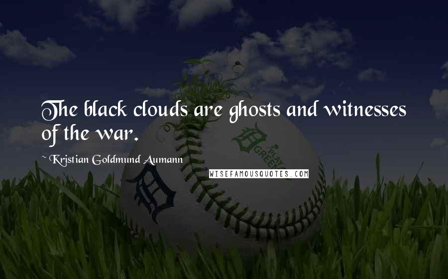 Kristian Goldmund Aumann Quotes: The black clouds are ghosts and witnesses of the war.