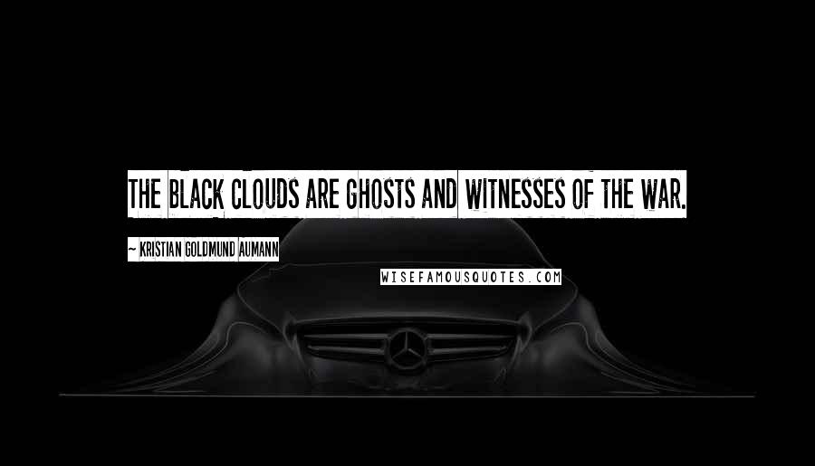 Kristian Goldmund Aumann Quotes: The black clouds are ghosts and witnesses of the war.