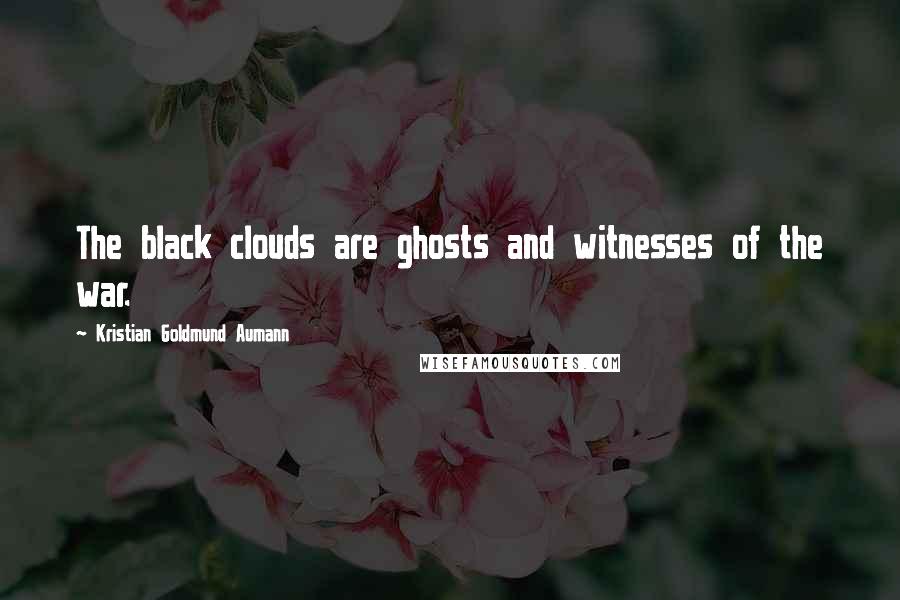 Kristian Goldmund Aumann Quotes: The black clouds are ghosts and witnesses of the war.