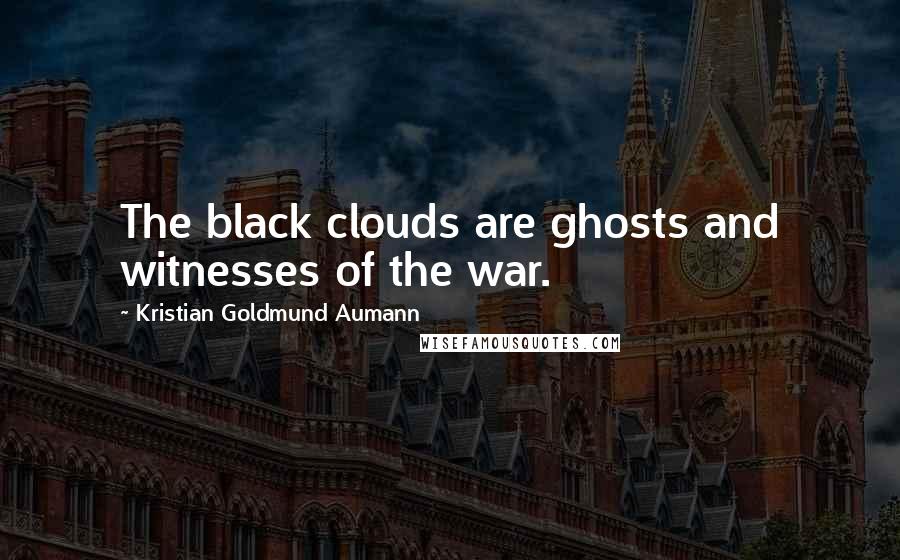 Kristian Goldmund Aumann Quotes: The black clouds are ghosts and witnesses of the war.