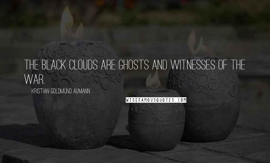 Kristian Goldmund Aumann Quotes: The black clouds are ghosts and witnesses of the war.