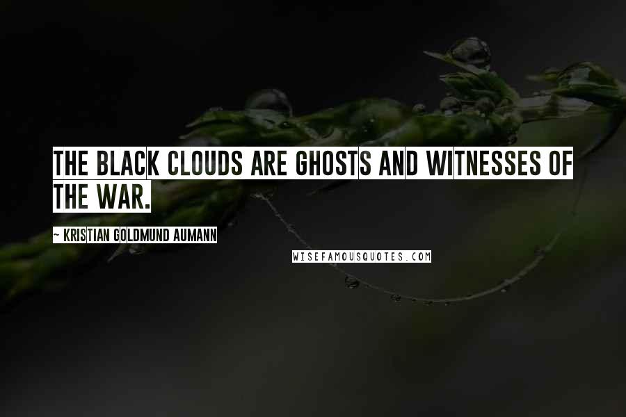 Kristian Goldmund Aumann Quotes: The black clouds are ghosts and witnesses of the war.