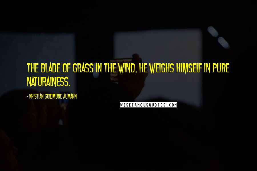 Kristian Goldmund Aumann Quotes: The blade of grass in the wind, he weighs himself in pure naturalness.