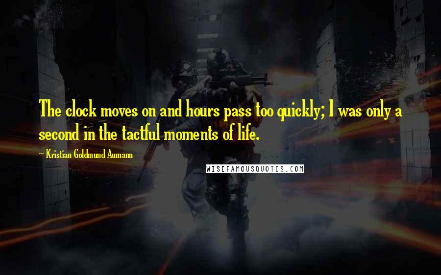 Kristian Goldmund Aumann Quotes: The clock moves on and hours pass too quickly; I was only a second in the tactful moments of life.